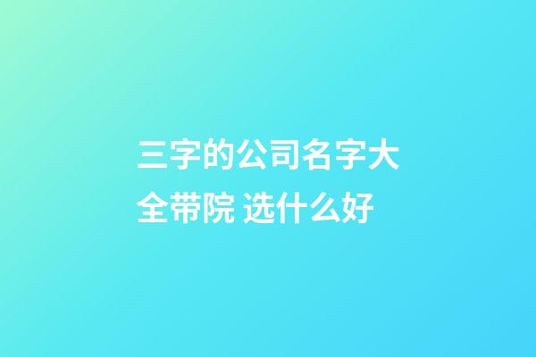 三字的公司名字大全带院 选什么好-第1张-公司起名-玄机派